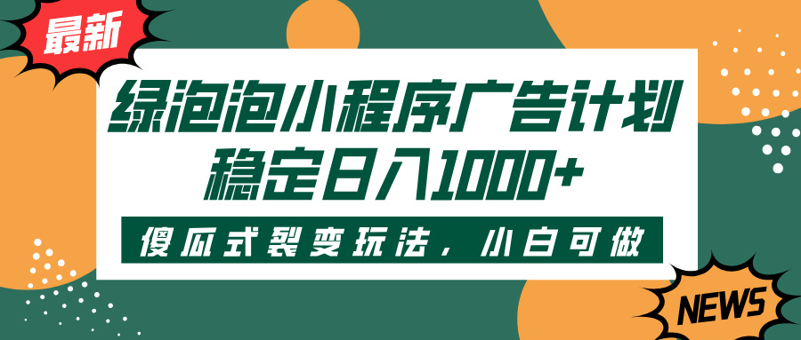 绿泡泡小程序广告计划，傻瓜式裂变玩法，稳定日入1000+副业工作-副业资源站-副业项目-创业项目-搞钱项目个人副业工作资源分享