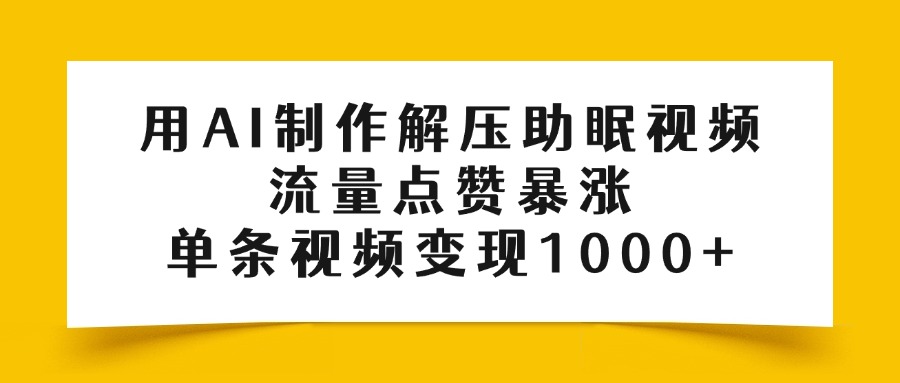 用AI制作解压助眠视频，流量点赞暴涨，单条视频变现1000+副业工作-副业资源站-副业项目-创业项目-搞钱项目个人副业工作资源分享