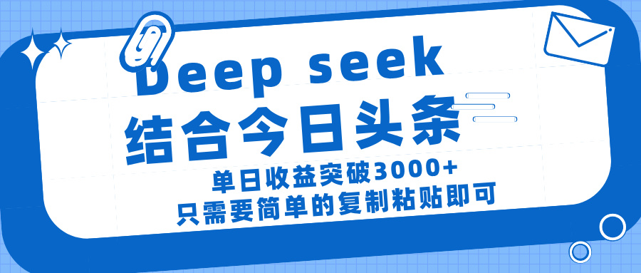deep seek 结 合今日 头 条， 单 日收 益突破 3000+ ， 只需要 简单 的复制粘贴 即可副业工作-副业资源站-副业项目-创业项目-搞钱项目个人副业工作资源分享