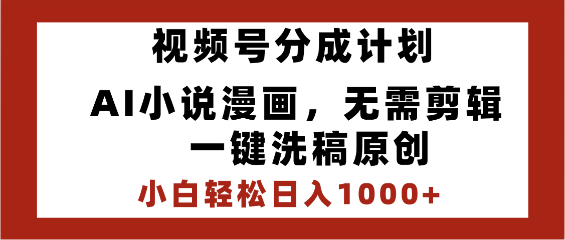 最新视频号分成计划，AI小说漫画，无需剪辑，一键洗稿原创，小白日入1000+，喂饭级教程副业工作-副业资源站-副业项目-创业项目-搞钱项目个人副业工作资源分享