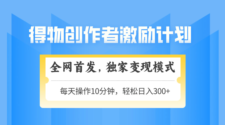 得物创作者激励，独家变现模式，轻松上手，日入3张+ 可矩阵、可放大副业工作-副业资源站-副业项目-创业项目-搞钱项目个人副业工作资源分享