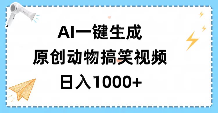 AI一键生成原创动物搞笑视频，轻松日入1000+副业工作-副业资源站-副业项目-创业项目-搞钱项目个人副业工作资源分享