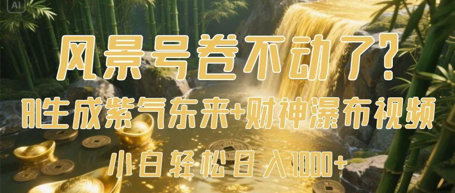 风景号卷不动了？AI一键生成紫气东来+财神瀑布视频，小白轻松日入1000+副业工作-副业资源站-副业项目-创业项目-搞钱项目个人副业工作资源分享