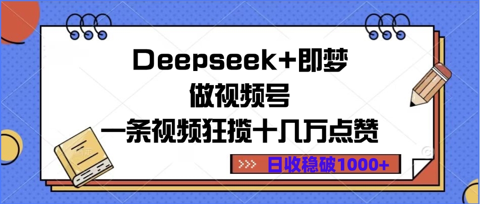 Deepseek+即梦做视频号，一条视频狂揽十几万点赞，日收稳破1000+副业工作-副业资源站-副业项目-创业项目-搞钱项目个人副业工作资源分享
