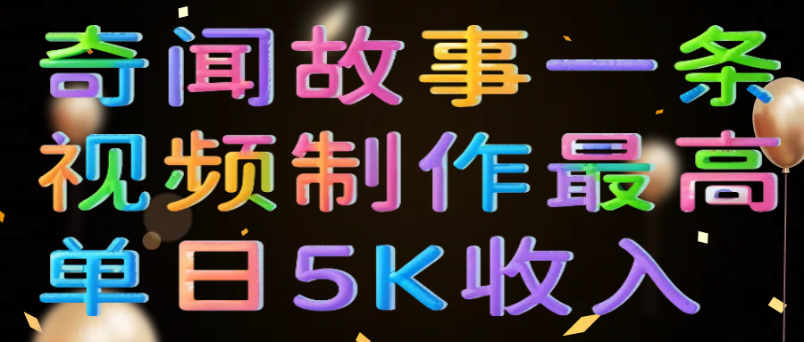 奇闻故事一条视频制作最高单日5K收入副业工作-副业资源站-副业项目-创业项目-搞钱项目个人副业工作资源分享