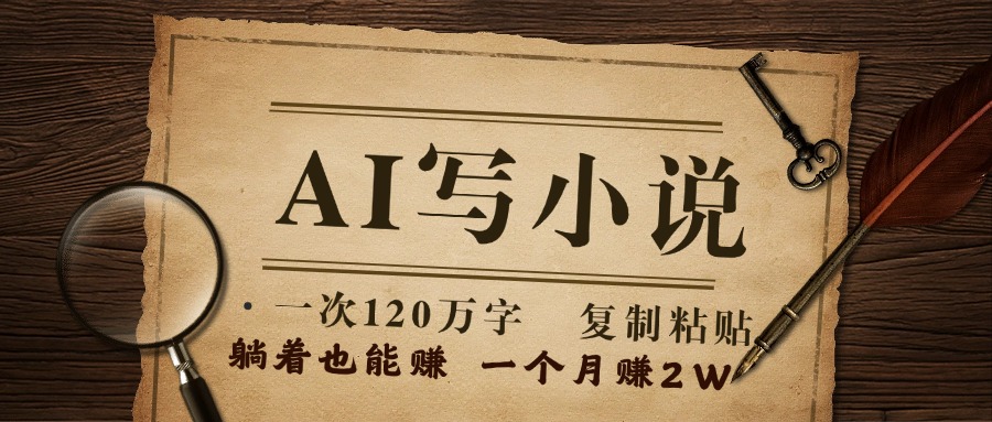 用AI写小说，一次120万字，只要会复制粘贴，一月躺赚2W+副业工作-副业资源站-副业项目-创业项目-搞钱项目个人副业工作资源分享