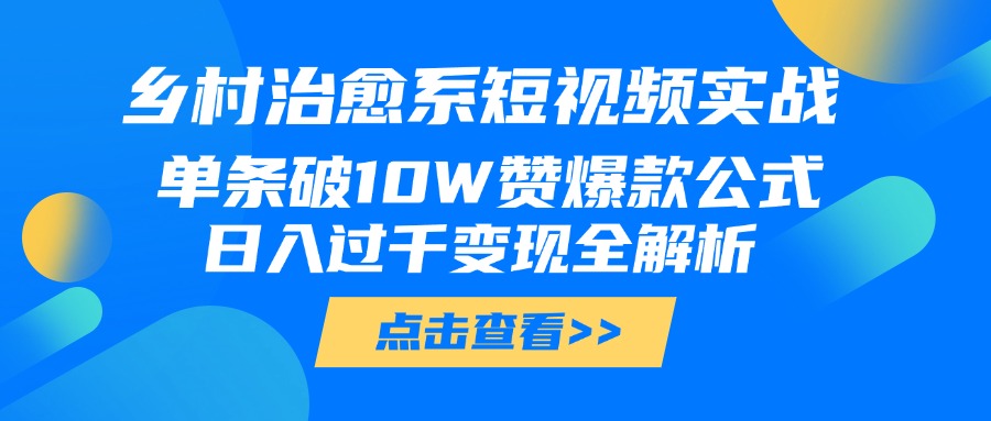 乡村治愈系短视频实战，单条破10W赞爆款公式，日入过千变现全解析副业工作-副业资源站-副业项目-创业项目-搞钱项目个人副业工作资源分享