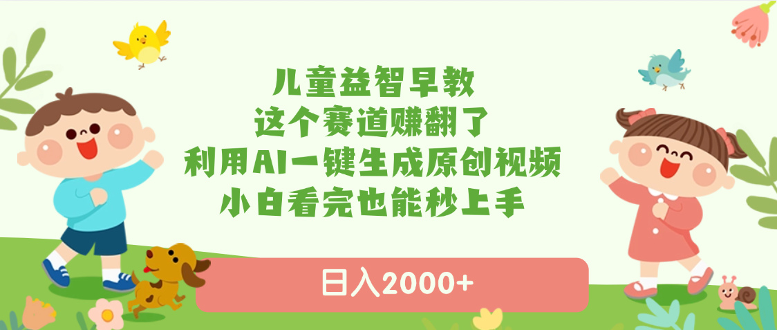 儿童益智早教，这个赛道赚翻了，利用AI一键生成原创视频，日入2000+，小白看完也能秒上手副业工作-副业资源站-副业项目-创业项目-搞钱项目个人副业工作资源分享