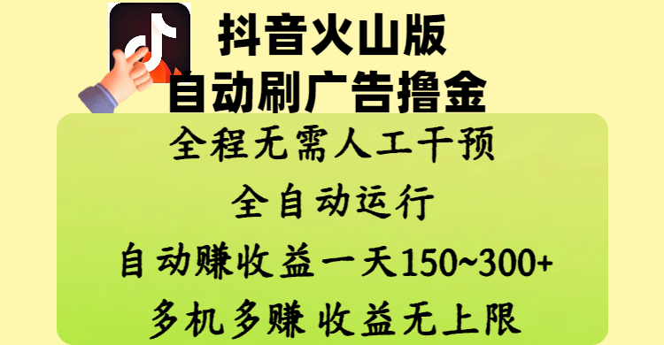 抖音火山版自动刷广告撸金 ，全程脱离人工自动运行，自动赚收益，一天150~300，多机多赚，收益无上限副业工作-副业资源站-副业项目-创业项目-搞钱项目个人副业工作资源分享