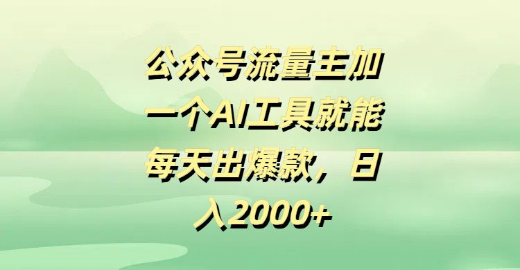 公众号流量主加一个AI工具就能每天出爆款，日入2000+副业工作-副业资源站-副业项目-创业项目-搞钱项目个人副业工作资源分享
