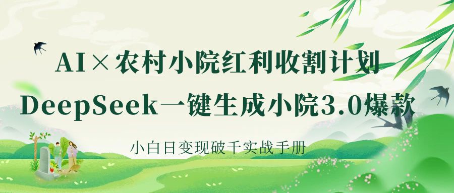 《AI×农村小院红利收割：DeepSeek一键生成小院3.0爆款，小白日变现破千实战手册》副业工作-副业资源站-副业项目-创业项目-搞钱项目个人副业工作资源分享