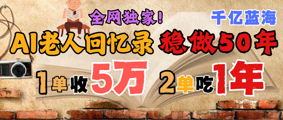 AI帮老人写回忆录，可以稳做50年的蓝海千亿赛道，一月收5万，2单吃一年，爆发能做百万，永远的朝阳赛道副业工作-副业资源站-副业项目-创业项目-搞钱项目个人副业工作资源分享