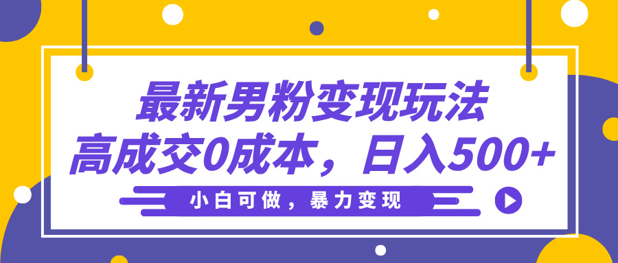 最新男粉变现玩法，高成交0成本，小白可做，轻松日入500+副业工作-副业资源站-副业项目-创业项目-搞钱项目个人副业工作资源分享