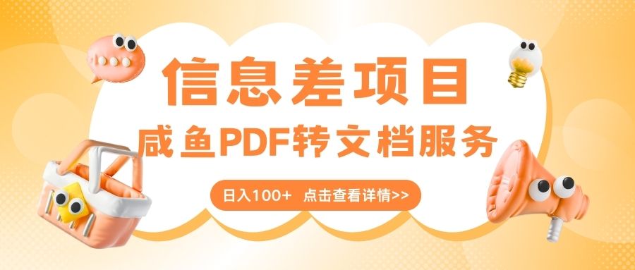 最新信息差项目，咸鱼PDF转文档服务，日入100+副业工作-副业资源站-副业项目-创业项目-搞钱项目个人副业工作资源分享