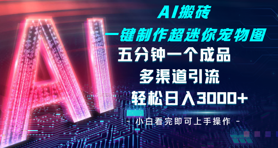 Ai 搬砖一键制作超迷你宠物图，五分钟一个成品，多渠道引流，轻松日入 3000➕副业工作-副业资源站-副业项目-创业项目-搞钱项目个人副业工作资源分享