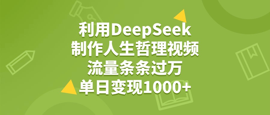 利用DeepSeek制作人生哲理视频，流量条条过万，单日变现1000+副业工作-副业资源站-副业项目-创业项目-搞钱项目个人副业工作资源分享