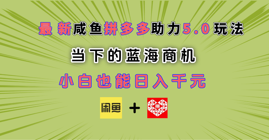 最新闲鱼拼多多助力玩法 当下的蓝海商机 新手小白也能轻松操作 实现日入千元副业工作-副业资源站-副业项目-创业项目-搞钱项目个人副业工作资源分享