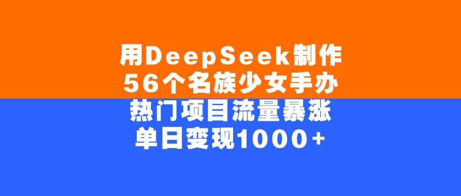 用DeepSeek制作56个名族少女手办，热门项目流量暴涨，单日变现1000+副业工作-副业资源站-副业项目-创业项目-搞钱项目个人副业工作资源分享