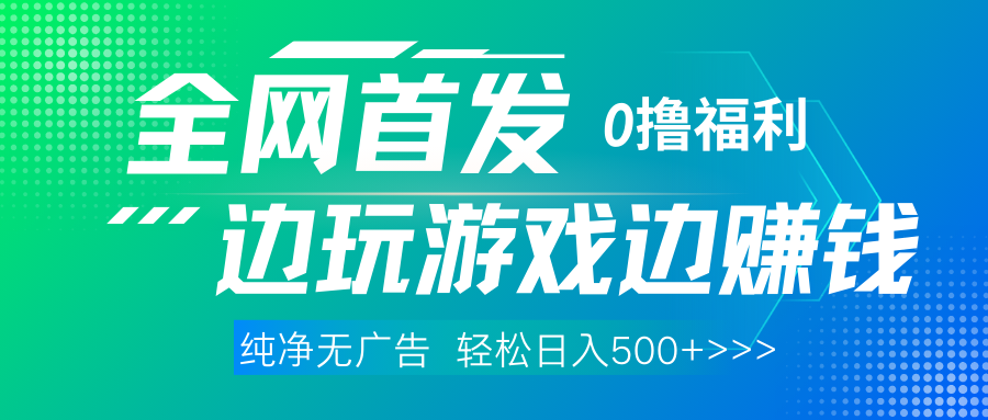 全网首发 0撸项目，不看广告边玩游戏边赚钱，单日收益三位数，有手机随时随地做副业工作-副业资源站-副业项目-创业项目-搞钱项目个人副业工作资源分享