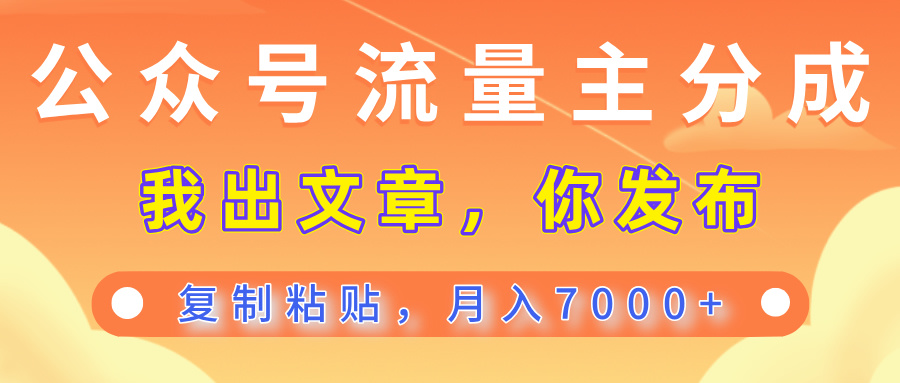 公众号流量主分成，我出文章，你发布，每天粘贴复制，月入7000+副业工作-副业资源站-副业项目-创业项目-搞钱项目个人副业工作资源分享