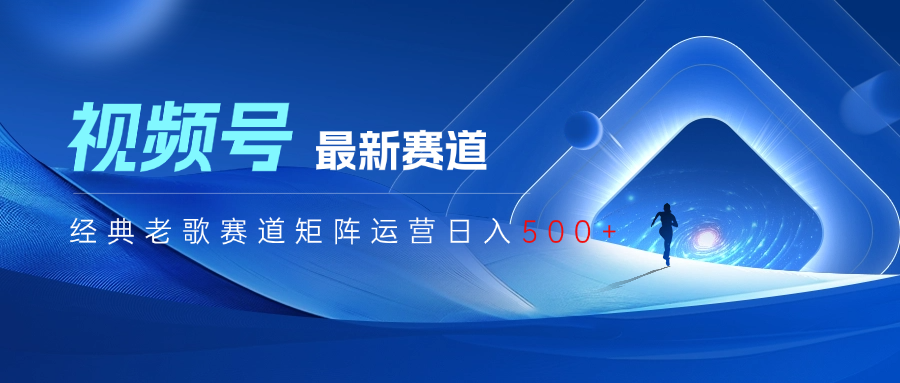视频号最新经典老歌赛道矩阵运营日入500+副业工作-副业资源站-副业项目-创业项目-搞钱项目个人副业工作资源分享