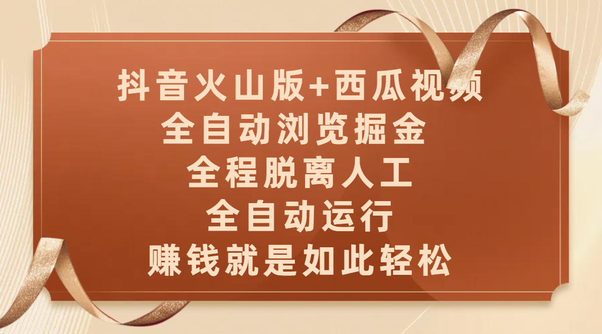 抖音火山版+西瓜视频双平台，全自动浏览掘金 ，全程脱离人工，全自动运行，赚钱就是如此轻松副业工作-副业资源站-副业项目-创业项目-搞钱项目个人副业工作资源分享