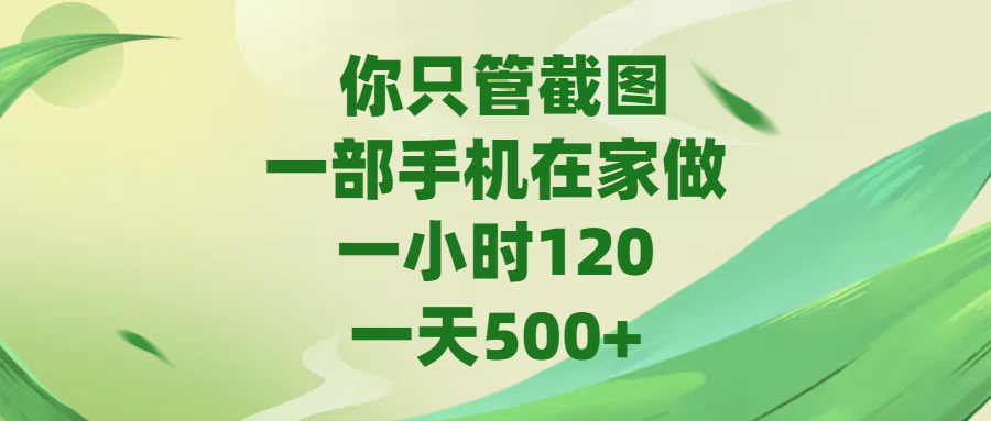 你只管截图，一部手机在家做，一小时120，一天500+副业工作-副业资源站-副业项目-创业项目-搞钱项目个人副业工作资源分享