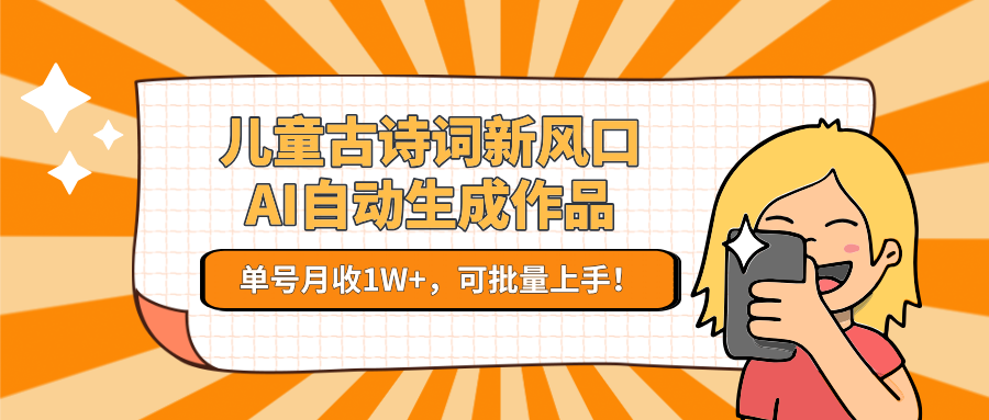 亲测儿童古诗词新风口！AI自动生成作品，单号月收1W+，可批量上手！副业工作-副业资源站-副业项目-创业项目-搞钱项目个人副业工作资源分享