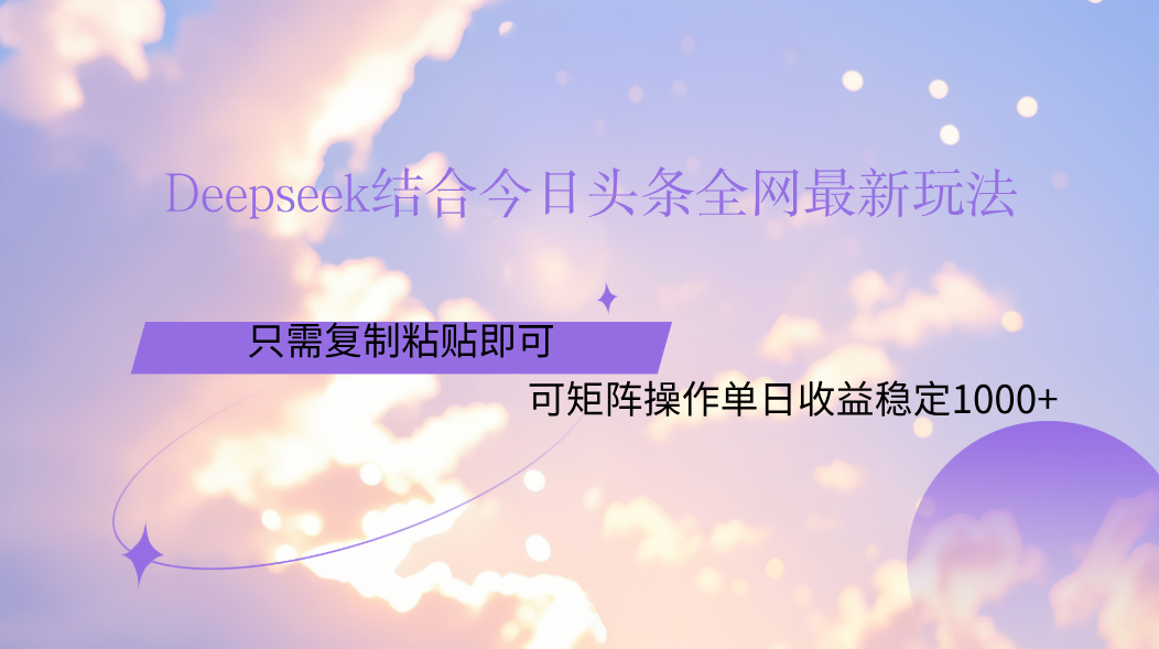 Deepseek结合今日头条全网最新玩法，只需复制粘贴，小白轻松上手单日稳定1000+副业工作-副业资源站-副业项目-创业项目-搞钱项目个人副业工作资源分享