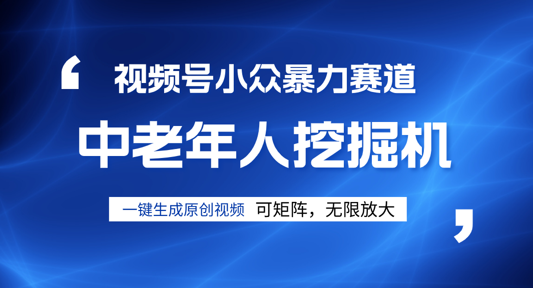 视频号新手逆袭密码！超小众暴力赛道，中老年人深信不疑，原创通过率拉满副业工作-副业资源站-副业项目-创业项目-搞钱项目个人副业工作资源分享