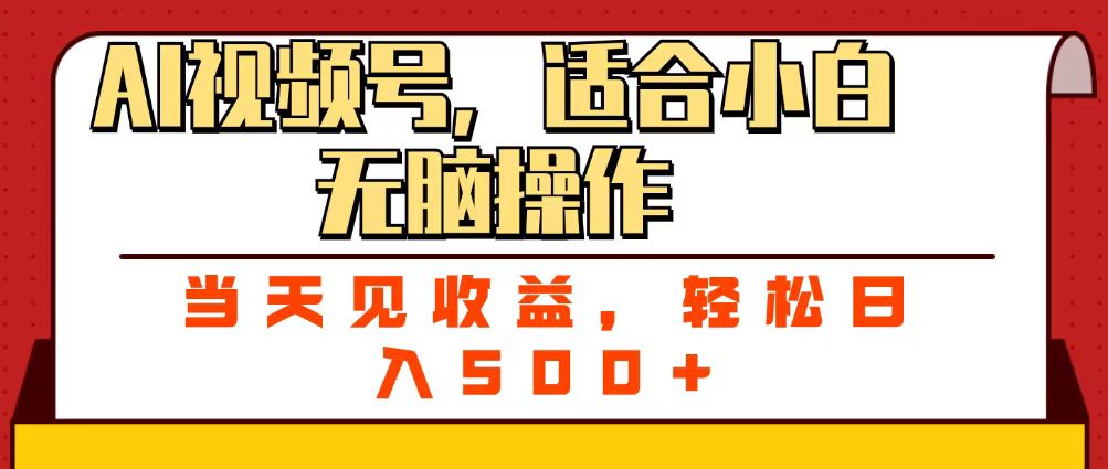 ai视频号，适合小白无脑操作，当天见收益，轻松日入500+副业工作-副业资源站-副业项目-创业项目-搞钱项目个人副业工作资源分享