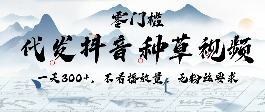代发抖音种草视频，一天300+，不看播放量，无粉丝要求副业工作-副业资源站-副业项目-创业项目-搞钱项目个人副业工作资源分享