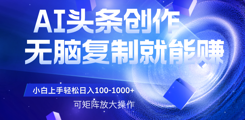 AI头条文章创作，无脑复制粘贴就能赚，小白轻松上手稳定日入100-1000+   可矩阵操作副业工作-副业资源站-副业项目-创业项目-搞钱项目个人副业工作资源分享