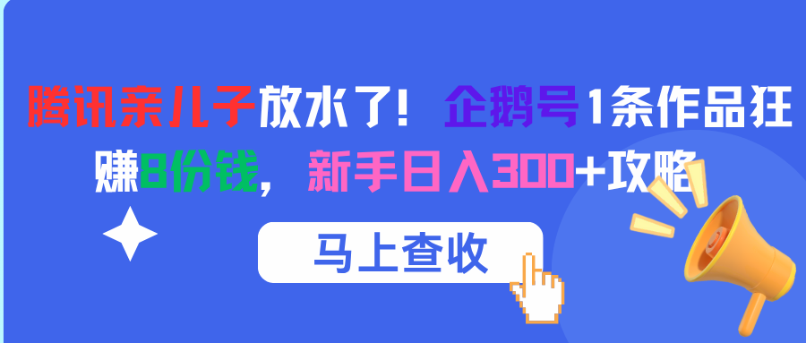 腾讯亲儿子放水了！企鹅号1条作品狂赚8份钱，新手日入300+攻略副业工作-副业资源站-副业项目-创业项目-搞钱项目个人副业工作资源分享