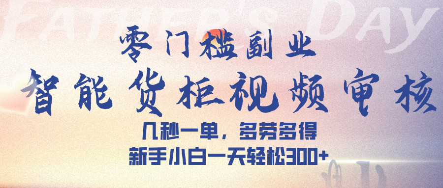 智能货柜视频审核，几秒一单，多劳多得，新手小白一天轻松 300➕副业工作-副业资源站-副业项目-创业项目-搞钱项目个人副业工作资源分享