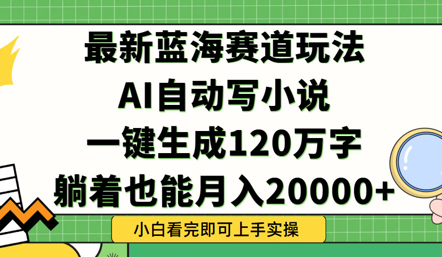 Ai自动写小说，一键生成120万字，躺着也能轻松月入2w+副业工作-副业资源站-副业项目-创业项目-搞钱项目个人副业工作资源分享