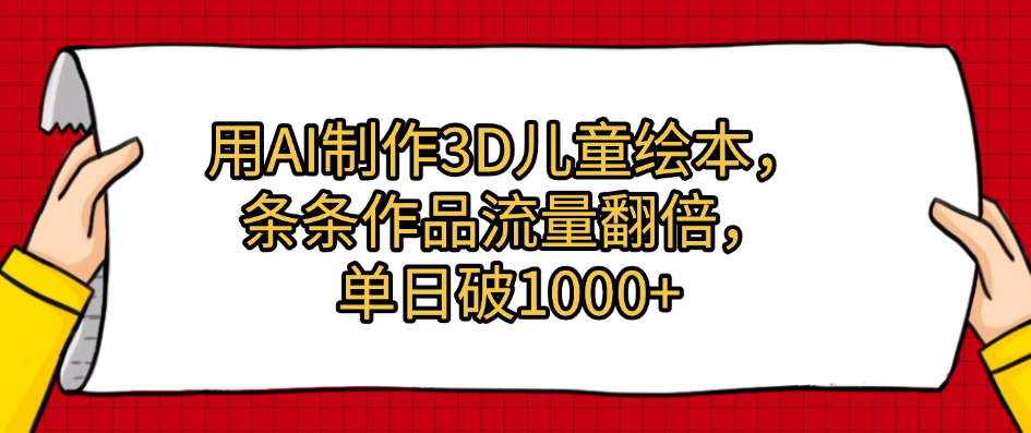 用AI制作3D儿童绘本，条条作品流量翻倍，单日破1000+副业工作-副业资源站-副业项目-创业项目-搞钱项目个人副业工作资源分享