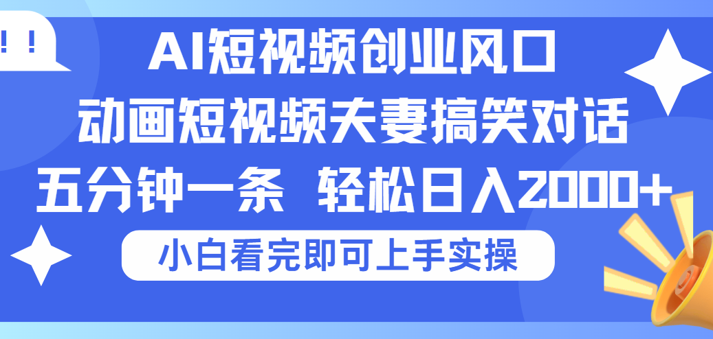 2025Ai短视频创业风口！夫妻搞笑对话，动画短视频五分钟做一条，可矩阵操作，轻松日入 2000+副业工作-副业资源站-副业项目-创业项目-搞钱项目个人副业工作资源分享