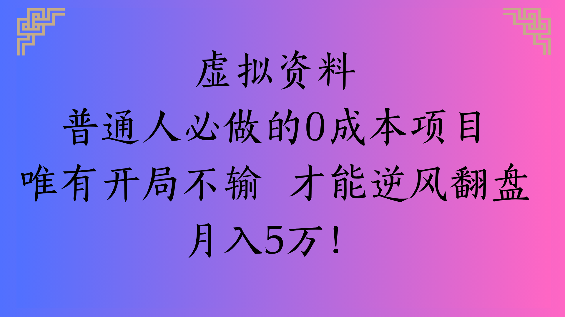 虚拟资料普通人必做的0成本项目唯有开局不输 才能逆风翻盘月入5万!副业工作-副业资源站-副业项目-创业项目-搞钱项目个人副业工作资源分享