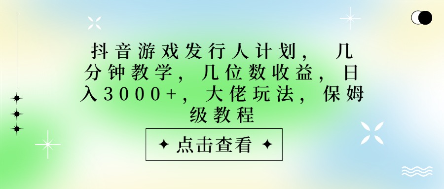抖音游戏发行人计划，大佬玩法，保姆级教程， 几分钟教学，几位数收益，日入3000+副业工作-副业资源站-副业项目-创业项目-搞钱项目个人副业工作资源分享