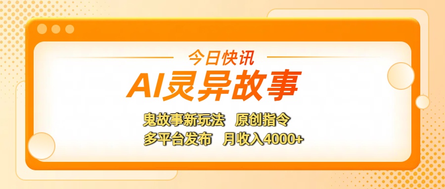 AI灵异故事，鬼故事新玩法，原创指令，多平台发布，月收入4000+副业工作-副业资源站-副业项目-创业项目-搞钱项目个人副业工作资源分享