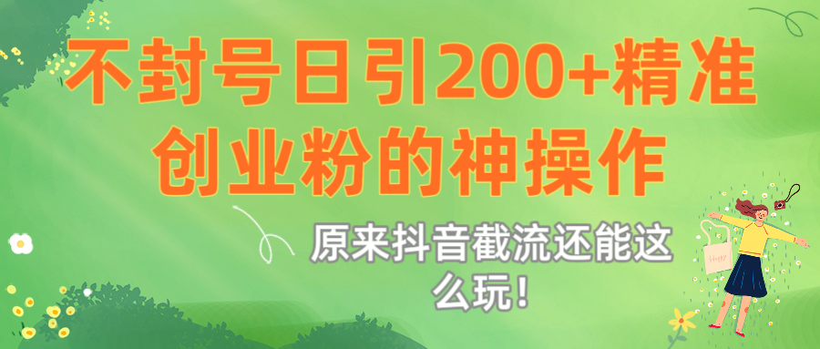 原来抖音截流还能这么玩！不封号日引200+精准创业粉的神操作副业工作-副业资源站-副业项目-创业项目-搞钱项目个人副业工作资源分享