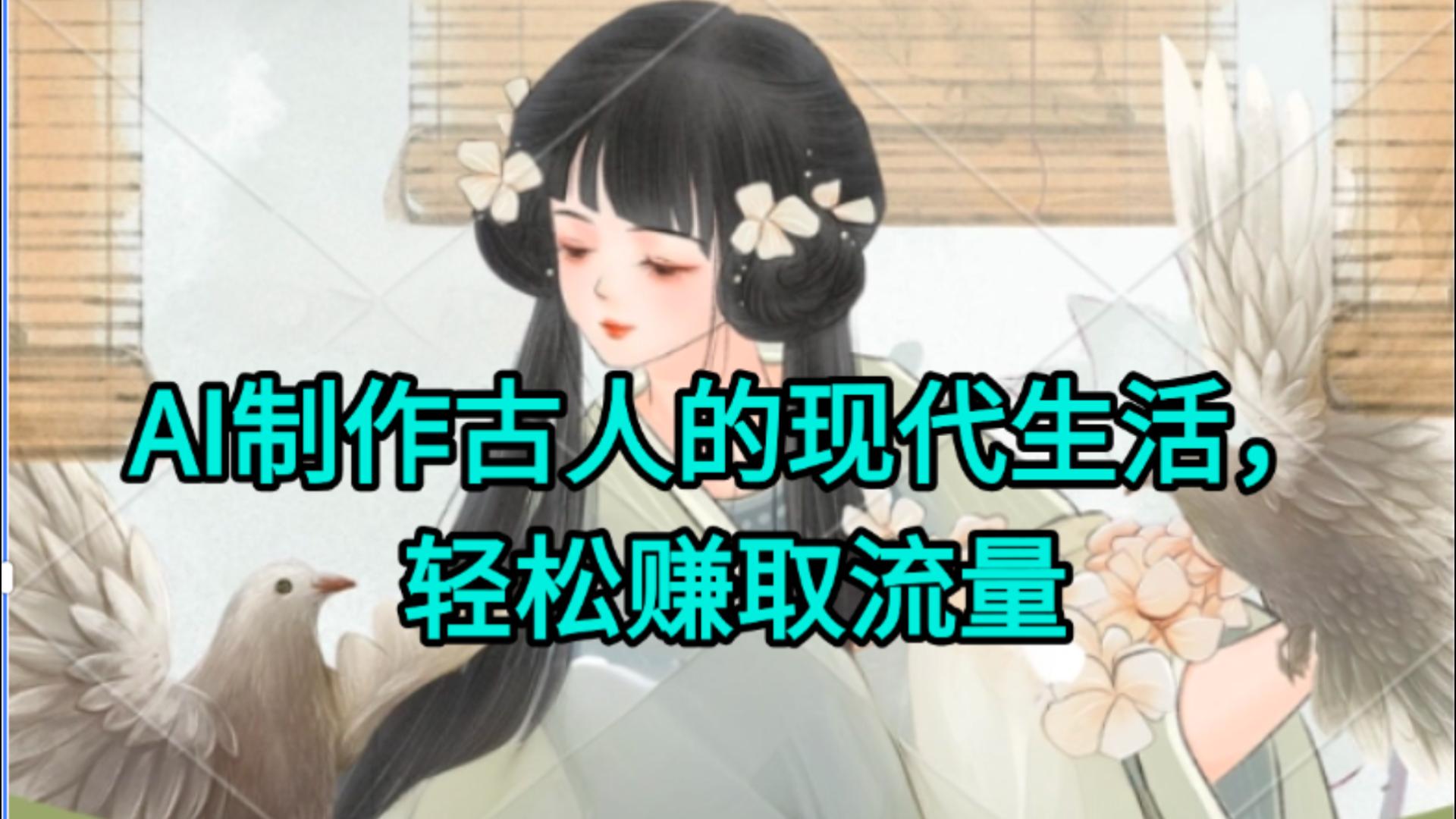AI制作古人现代生活视频，搞笑好玩，轻松赚流量副业工作-副业资源站-副业项目-创业项目-搞钱项目个人副业工作资源分享