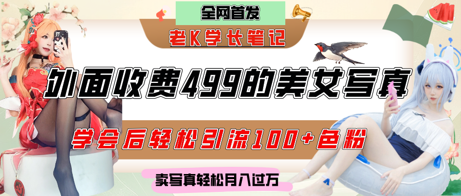 外面收费499的美女写真制作技术，学会后轻松引流色粉变现，日引100+色粉，轻松月入过万副业工作-副业资源站-副业项目-创业项目-搞钱项目个人副业工作资源分享