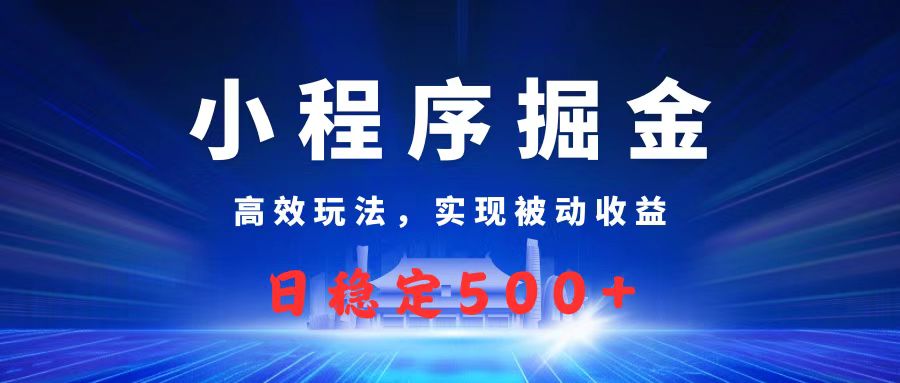 微信小程序掘金，高效玩法实现被动收益，日赚收益500+副业工作-副业资源站-副业项目-创业项目-搞钱项目个人副业工作资源分享