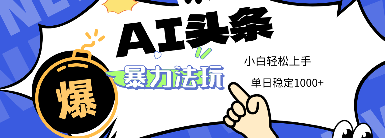 2025 AI头条暴力玩法，小白无脑复制粘贴，当天发布次日出收益，单日稳定1000+副业工作-副业资源站-副业项目-创业项目-搞钱项目个人副业工作资源分享