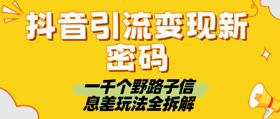 抖音引流变现新密码！一千个野路子信息差玩法全拆解副业工作-副业资源站-副业项目-创业项目-搞钱项目个人副业工作资源分享