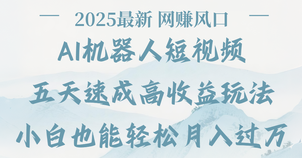 2025最新Ai 机器人短视频，网赚变现风口，五天速成高收益玩法，小白轻松月入过万副业工作-副业资源站-副业项目-创业项目-搞钱项目个人副业工作资源分享