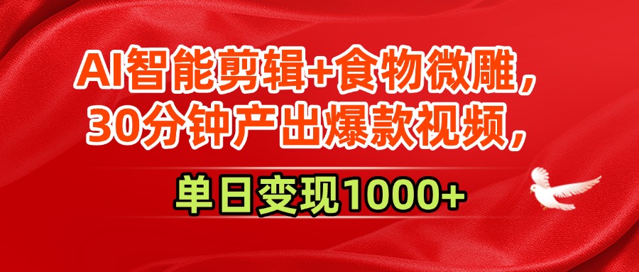 AI智能剪辑+食物微雕，30分钟产出爆款视频，单日变现1000+副业工作-副业资源站-副业项目-创业项目-搞钱项目个人副业工作资源分享