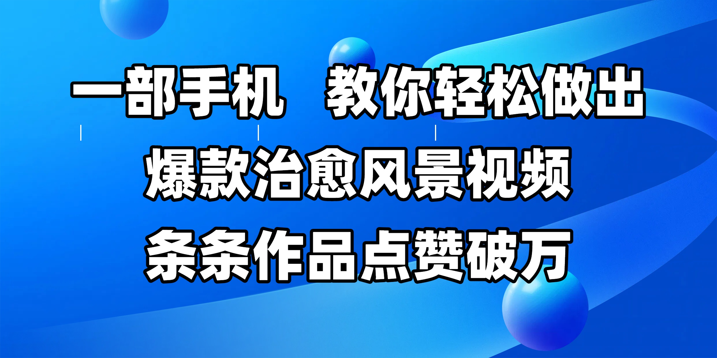 一部手机，教你轻松做出爆款治愈风景视频，条条作品点赞破万副业工作-副业资源站-副业项目-创业项目-搞钱项目个人副业工作资源分享